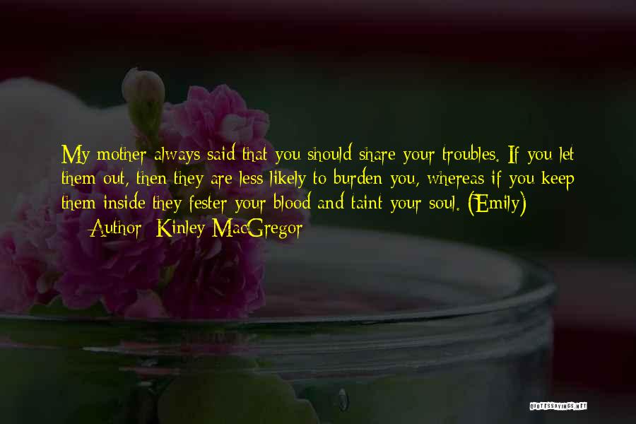 Kinley MacGregor Quotes: My Mother Always Said That You Should Share Your Troubles. If You Let Them Out, Then They Are Less Likely