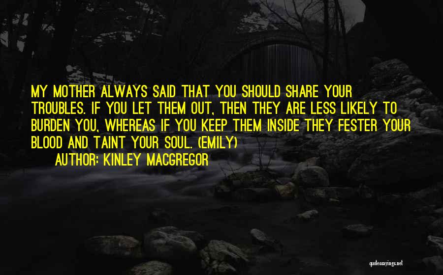 Kinley MacGregor Quotes: My Mother Always Said That You Should Share Your Troubles. If You Let Them Out, Then They Are Less Likely