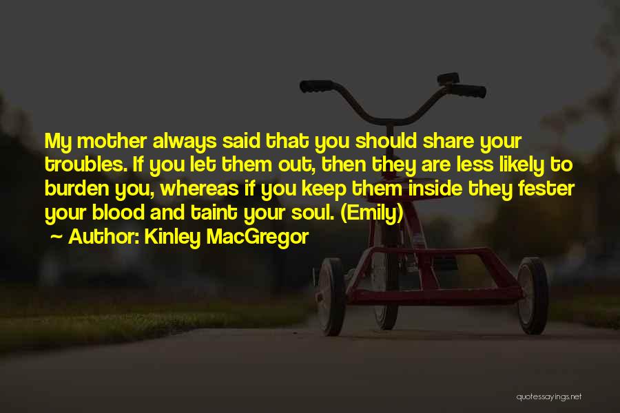 Kinley MacGregor Quotes: My Mother Always Said That You Should Share Your Troubles. If You Let Them Out, Then They Are Less Likely