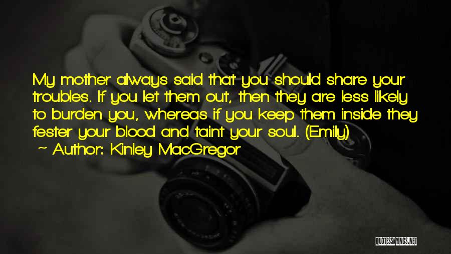 Kinley MacGregor Quotes: My Mother Always Said That You Should Share Your Troubles. If You Let Them Out, Then They Are Less Likely