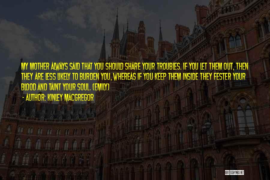 Kinley MacGregor Quotes: My Mother Always Said That You Should Share Your Troubles. If You Let Them Out, Then They Are Less Likely