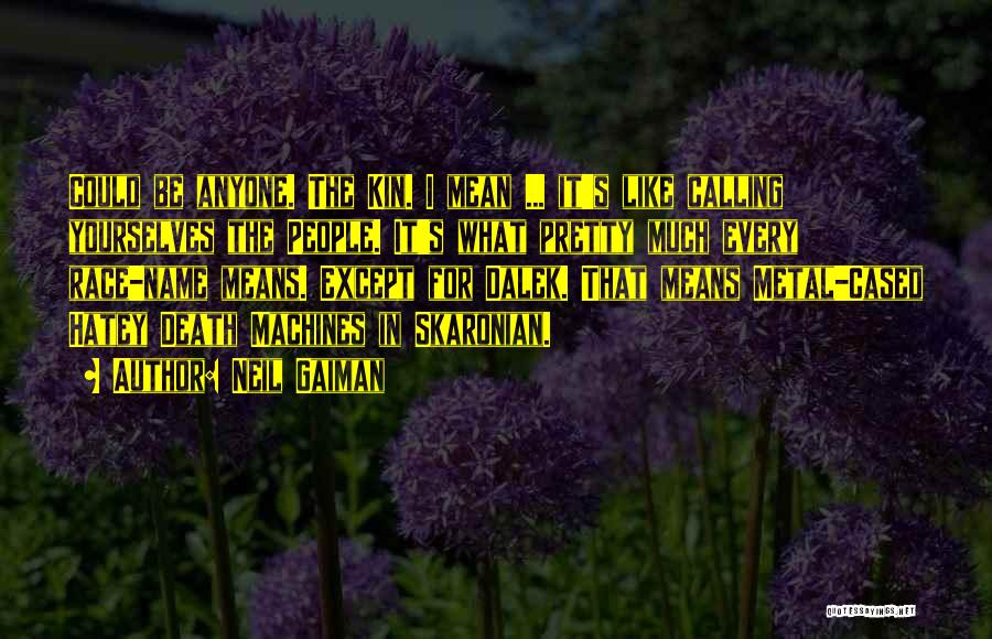 Neil Gaiman Quotes: Could Be Anyone. The Kin. I Mean ... It's Like Calling Yourselves The People. It's What Pretty Much Every Race-name