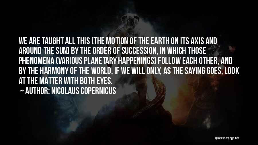 Nicolaus Copernicus Quotes: We Are Taught All This [the Motion Of The Earth On Its Axis And Around The Sun] By The Order