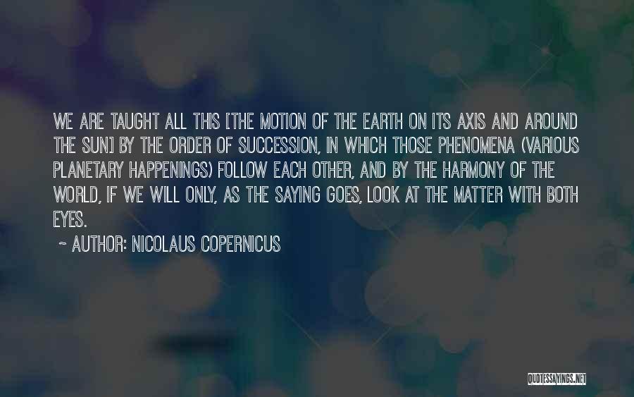 Nicolaus Copernicus Quotes: We Are Taught All This [the Motion Of The Earth On Its Axis And Around The Sun] By The Order