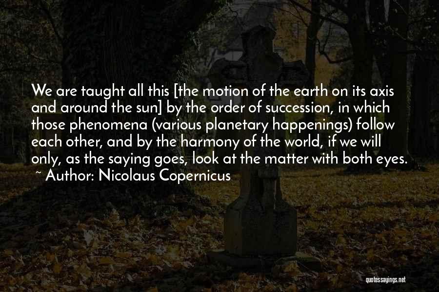 Nicolaus Copernicus Quotes: We Are Taught All This [the Motion Of The Earth On Its Axis And Around The Sun] By The Order
