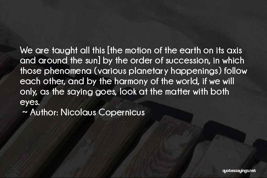 Nicolaus Copernicus Quotes: We Are Taught All This [the Motion Of The Earth On Its Axis And Around The Sun] By The Order