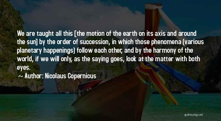 Nicolaus Copernicus Quotes: We Are Taught All This [the Motion Of The Earth On Its Axis And Around The Sun] By The Order