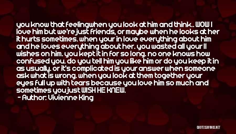 Vivienne King Quotes: You Know That Feelingwhen You Look At Him And Think.. Wow I Love Him But We're Just Friends, Or Maybe