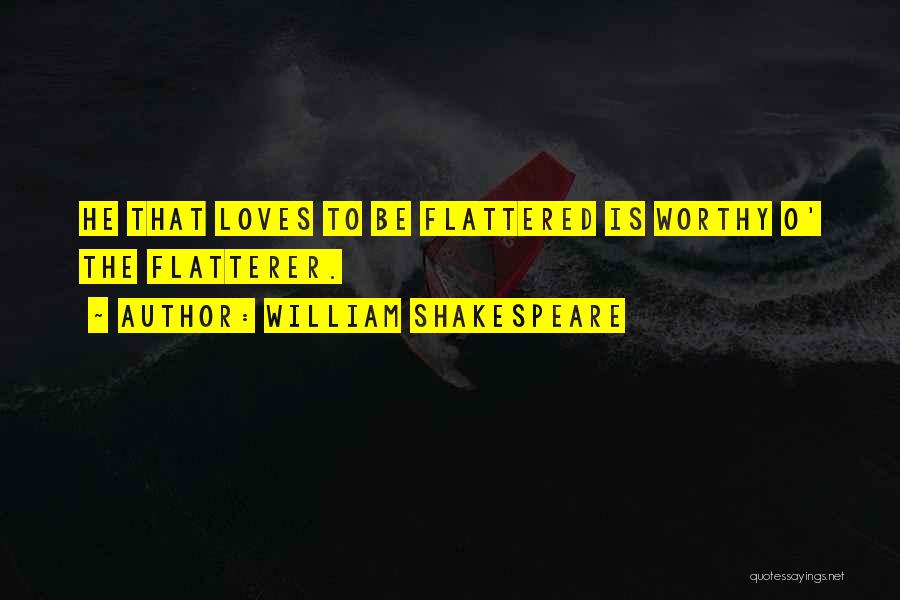 William Shakespeare Quotes: He That Loves To Be Flattered Is Worthy O' The Flatterer.
