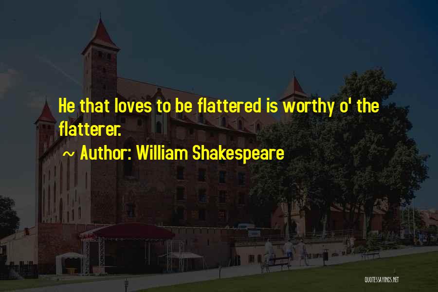 William Shakespeare Quotes: He That Loves To Be Flattered Is Worthy O' The Flatterer.