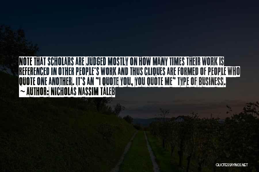 Nicholas Nassim Taleb Quotes: Note That Scholars Are Judged Mostly On How Many Times Their Work Is Referenced In Other People's Work And Thus