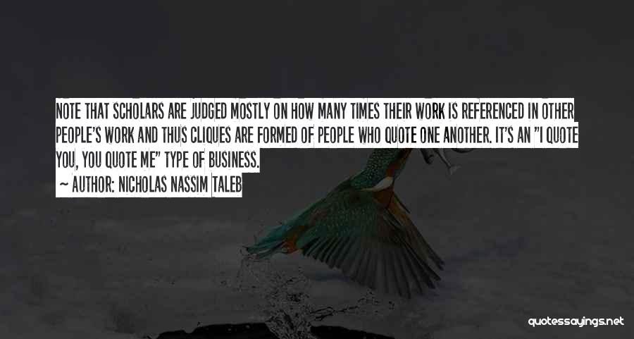 Nicholas Nassim Taleb Quotes: Note That Scholars Are Judged Mostly On How Many Times Their Work Is Referenced In Other People's Work And Thus