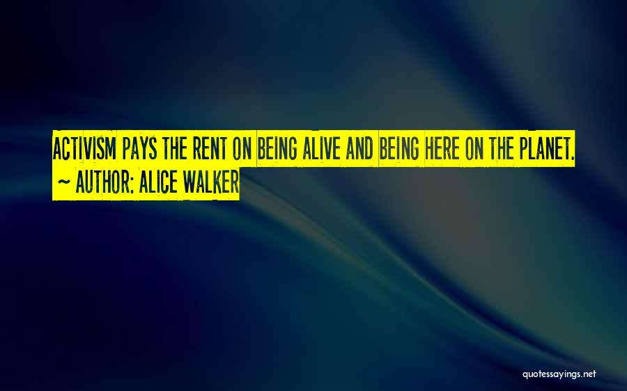 Alice Walker Quotes: Activism Pays The Rent On Being Alive And Being Here On The Planet.