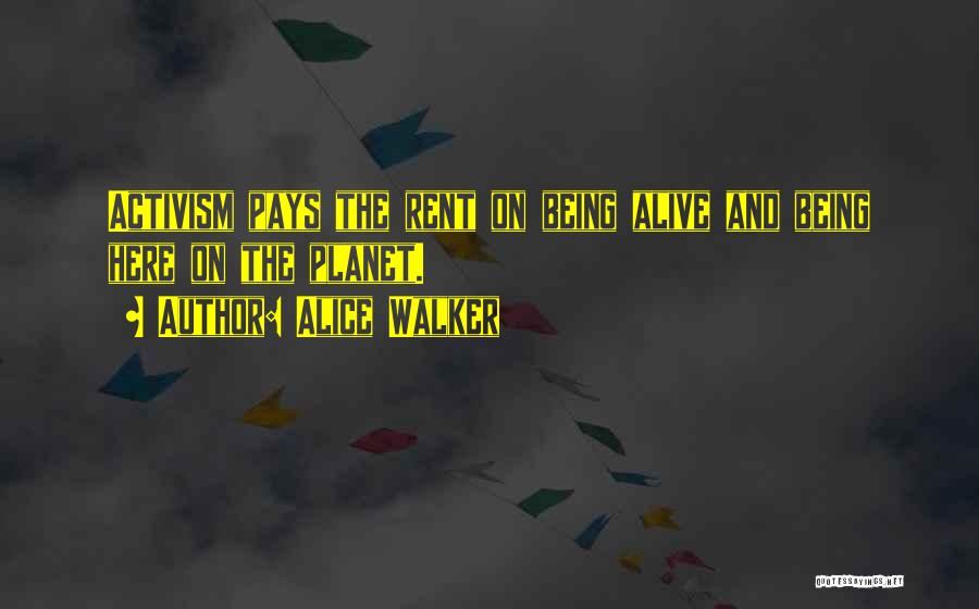 Alice Walker Quotes: Activism Pays The Rent On Being Alive And Being Here On The Planet.