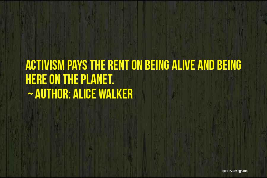 Alice Walker Quotes: Activism Pays The Rent On Being Alive And Being Here On The Planet.