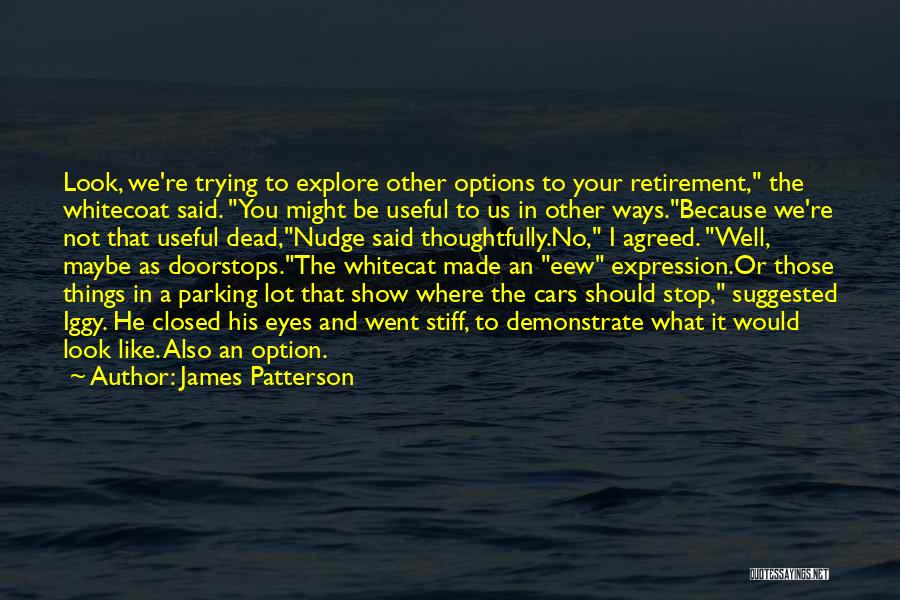 James Patterson Quotes: Look, We're Trying To Explore Other Options To Your Retirement, The Whitecoat Said. You Might Be Useful To Us In