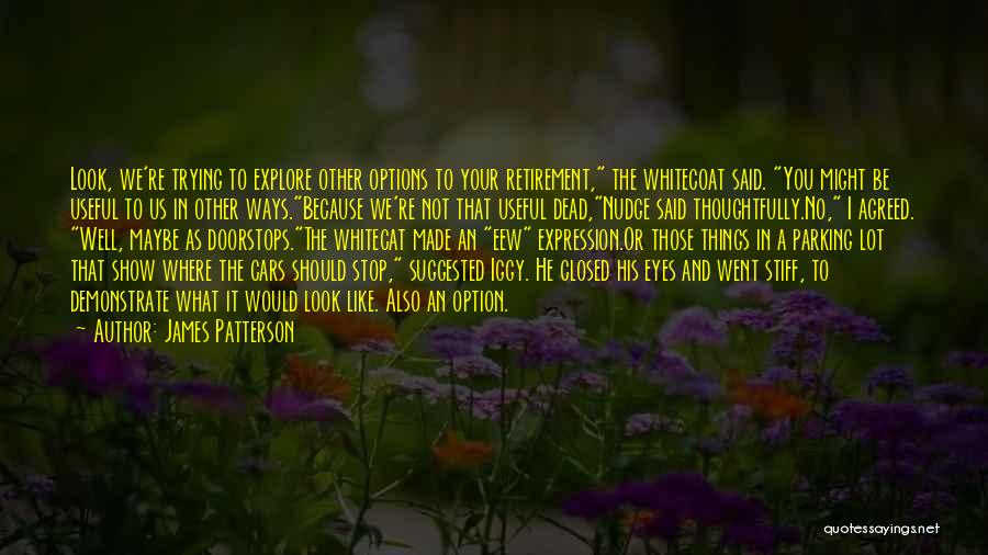 James Patterson Quotes: Look, We're Trying To Explore Other Options To Your Retirement, The Whitecoat Said. You Might Be Useful To Us In