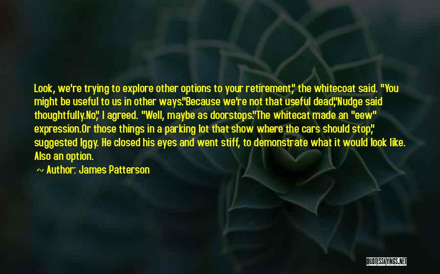 James Patterson Quotes: Look, We're Trying To Explore Other Options To Your Retirement, The Whitecoat Said. You Might Be Useful To Us In