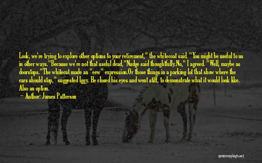 James Patterson Quotes: Look, We're Trying To Explore Other Options To Your Retirement, The Whitecoat Said. You Might Be Useful To Us In