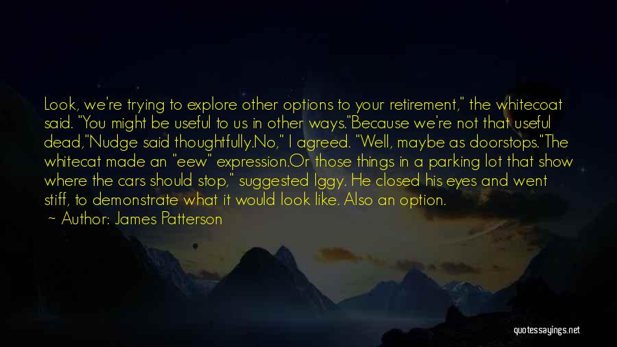 James Patterson Quotes: Look, We're Trying To Explore Other Options To Your Retirement, The Whitecoat Said. You Might Be Useful To Us In