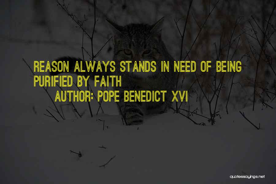 Pope Benedict XVI Quotes: Reason Always Stands In Need Of Being Purified By Faith