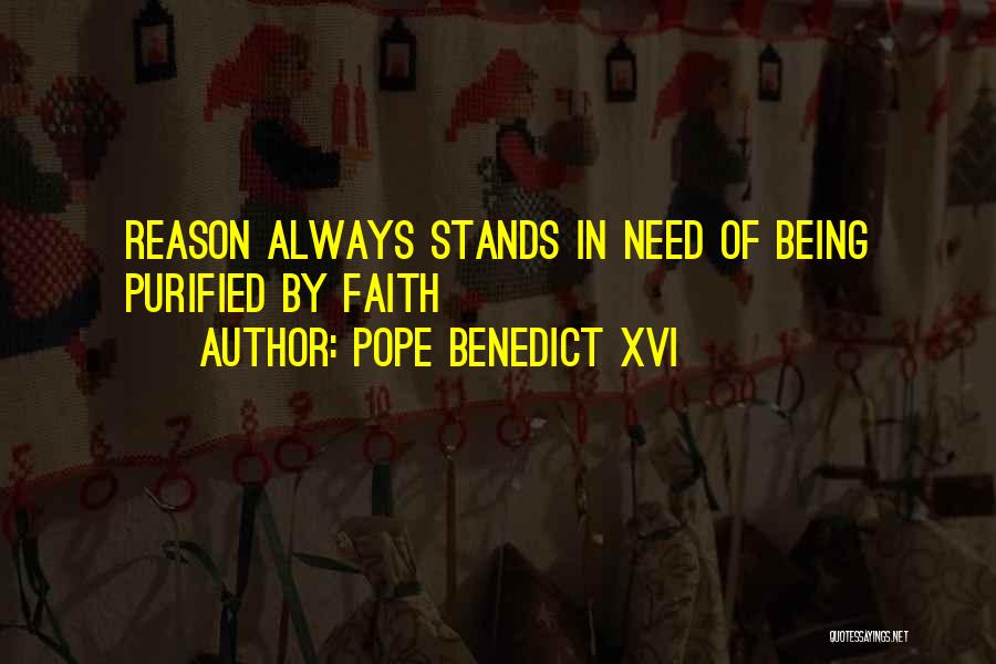 Pope Benedict XVI Quotes: Reason Always Stands In Need Of Being Purified By Faith