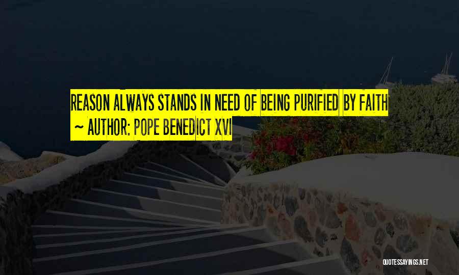 Pope Benedict XVI Quotes: Reason Always Stands In Need Of Being Purified By Faith