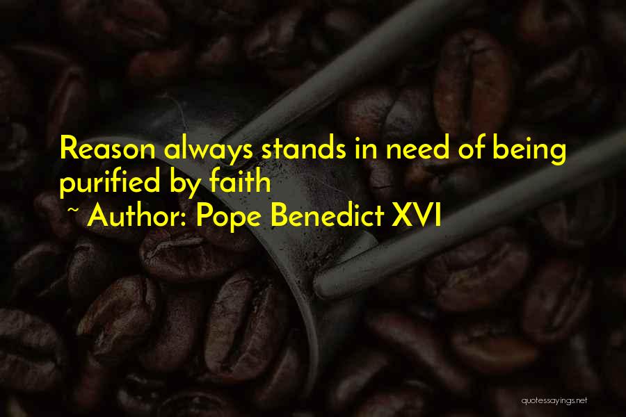 Pope Benedict XVI Quotes: Reason Always Stands In Need Of Being Purified By Faith