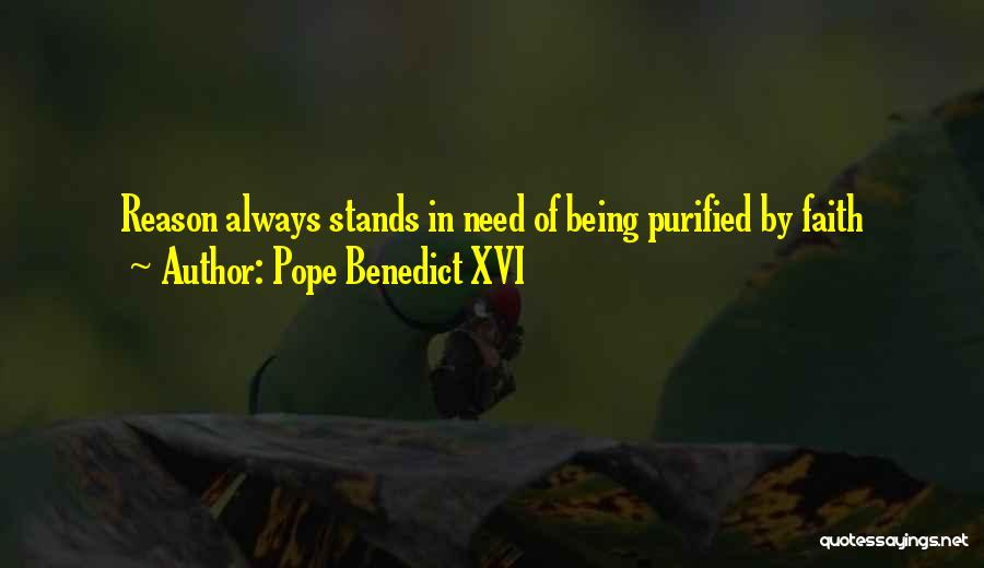 Pope Benedict XVI Quotes: Reason Always Stands In Need Of Being Purified By Faith