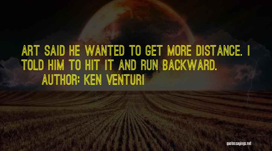 Ken Venturi Quotes: Art Said He Wanted To Get More Distance. I Told Him To Hit It And Run Backward.