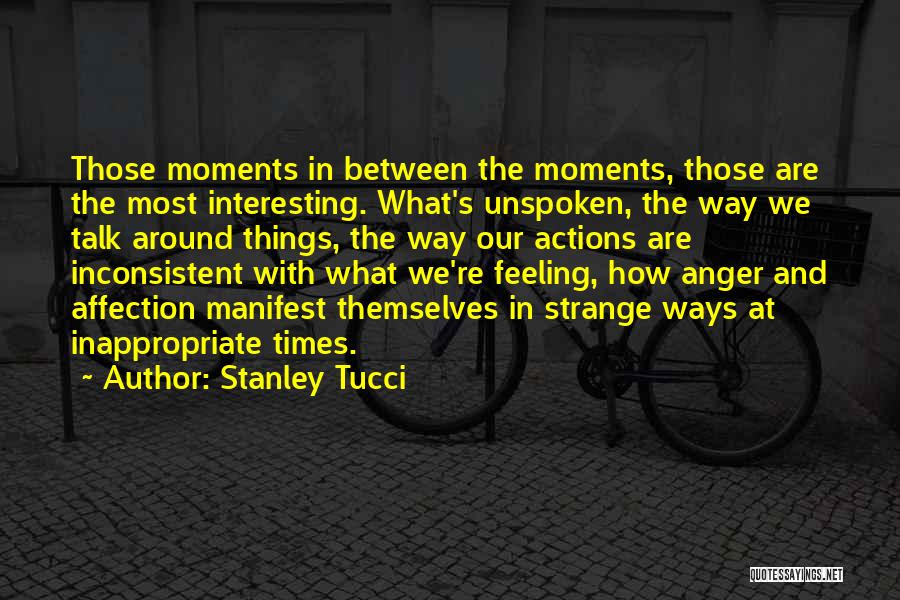 Stanley Tucci Quotes: Those Moments In Between The Moments, Those Are The Most Interesting. What's Unspoken, The Way We Talk Around Things, The