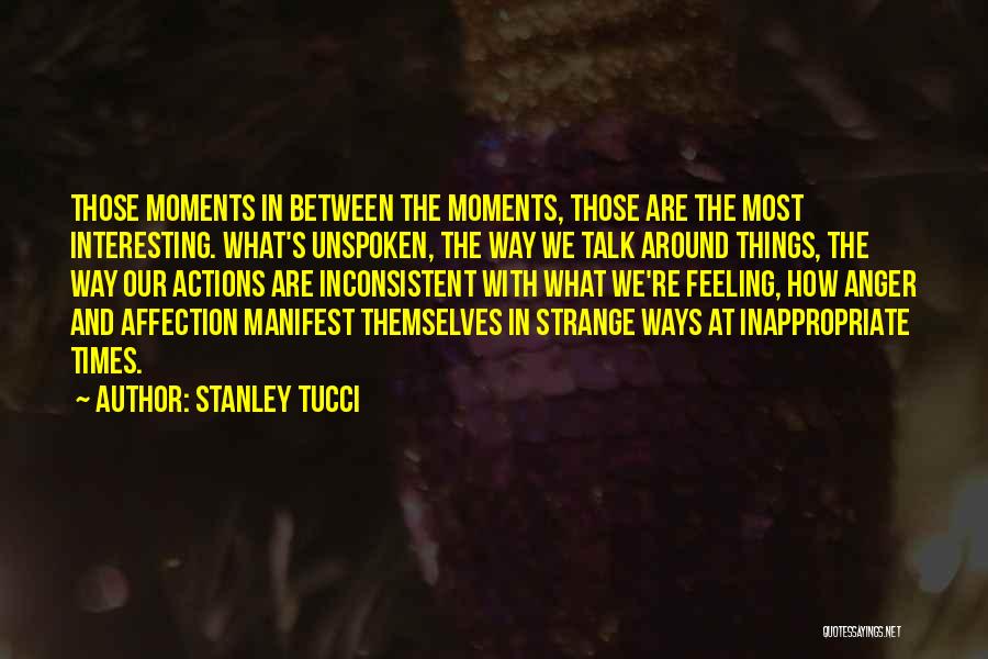 Stanley Tucci Quotes: Those Moments In Between The Moments, Those Are The Most Interesting. What's Unspoken, The Way We Talk Around Things, The