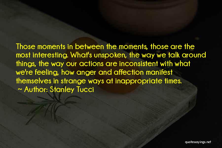 Stanley Tucci Quotes: Those Moments In Between The Moments, Those Are The Most Interesting. What's Unspoken, The Way We Talk Around Things, The