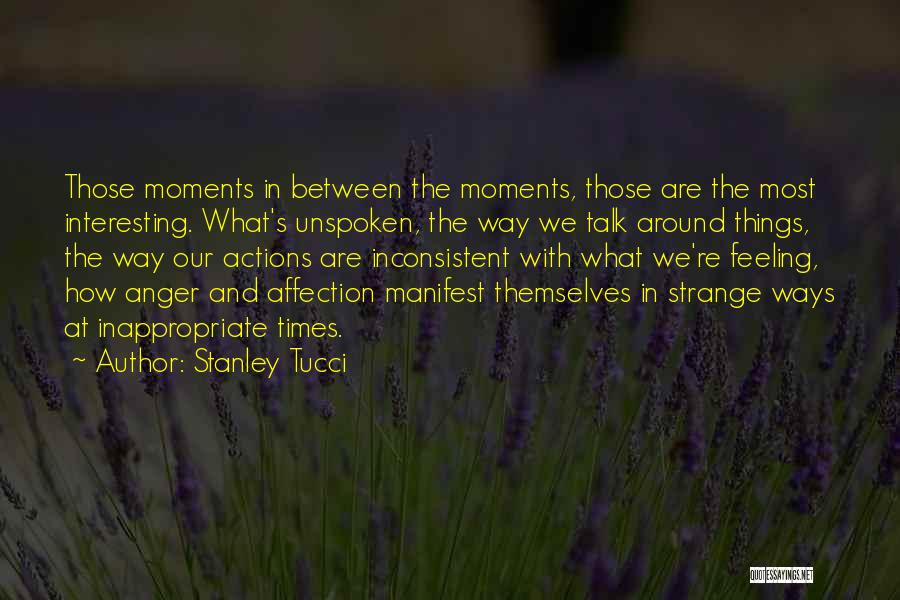 Stanley Tucci Quotes: Those Moments In Between The Moments, Those Are The Most Interesting. What's Unspoken, The Way We Talk Around Things, The