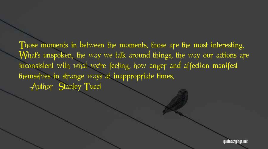 Stanley Tucci Quotes: Those Moments In Between The Moments, Those Are The Most Interesting. What's Unspoken, The Way We Talk Around Things, The