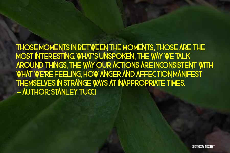 Stanley Tucci Quotes: Those Moments In Between The Moments, Those Are The Most Interesting. What's Unspoken, The Way We Talk Around Things, The