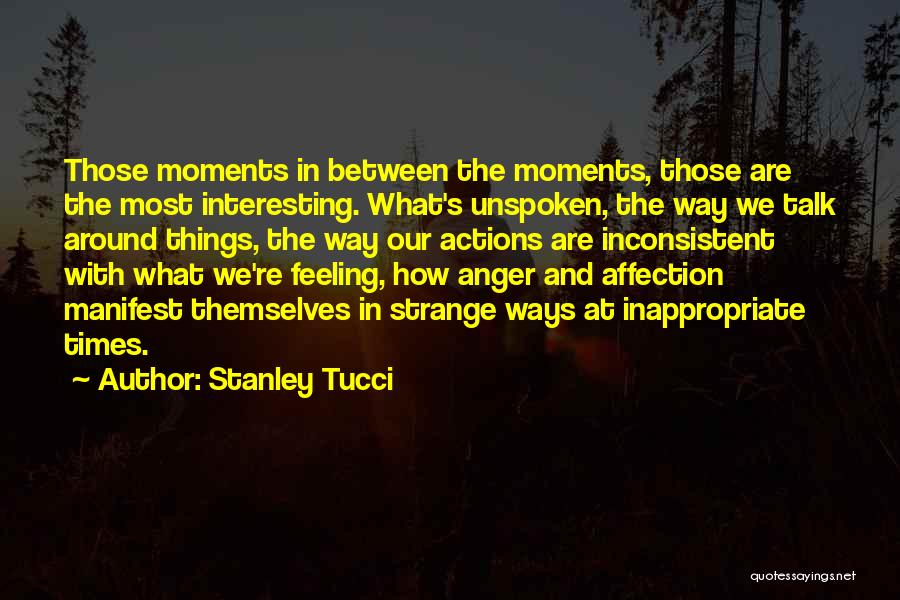 Stanley Tucci Quotes: Those Moments In Between The Moments, Those Are The Most Interesting. What's Unspoken, The Way We Talk Around Things, The