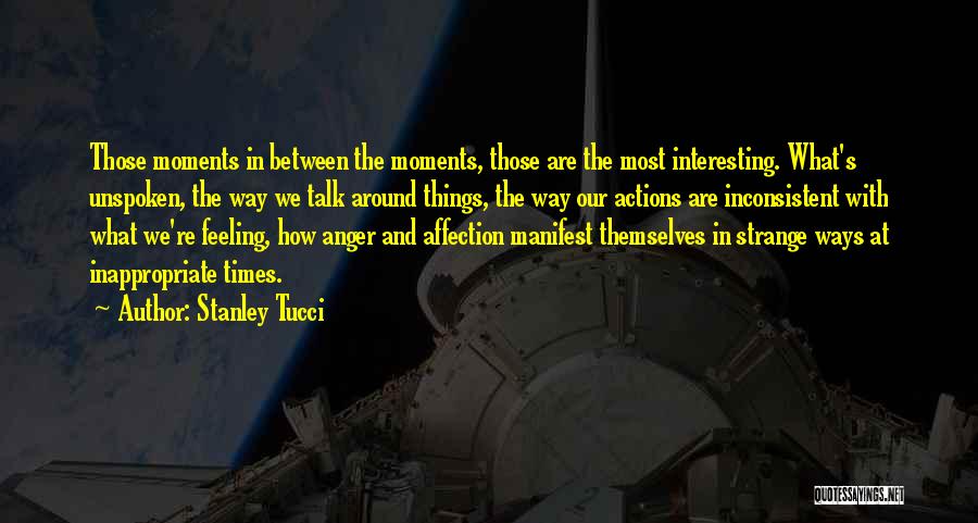Stanley Tucci Quotes: Those Moments In Between The Moments, Those Are The Most Interesting. What's Unspoken, The Way We Talk Around Things, The