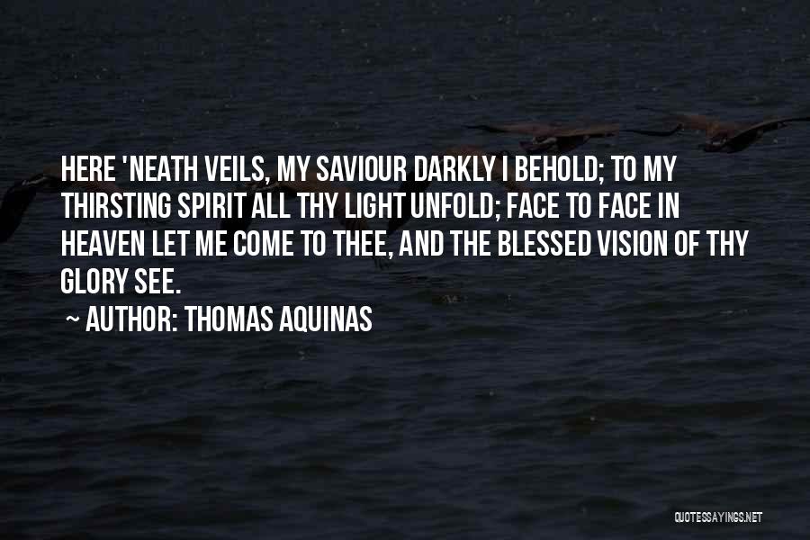 Thomas Aquinas Quotes: Here 'neath Veils, My Saviour Darkly I Behold; To My Thirsting Spirit All Thy Light Unfold; Face To Face In