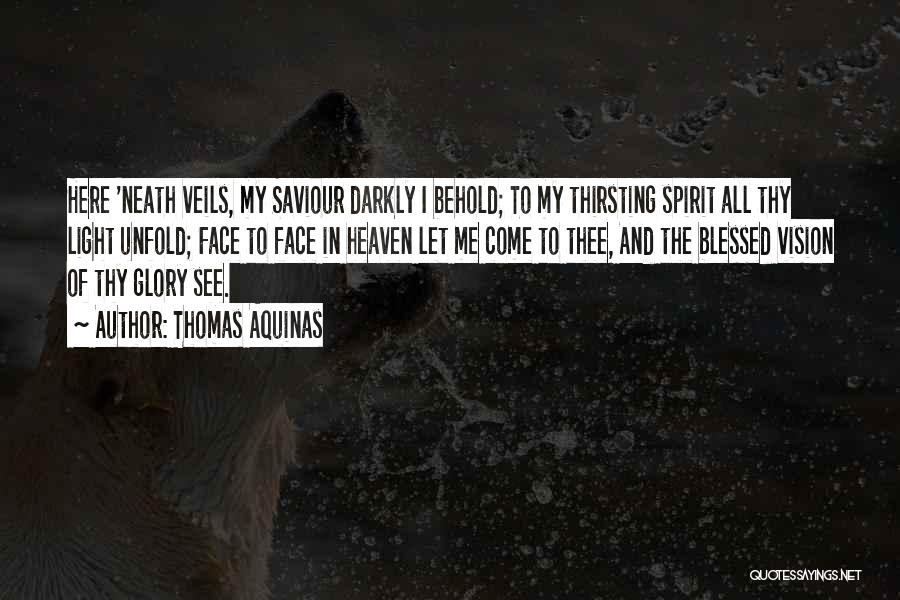 Thomas Aquinas Quotes: Here 'neath Veils, My Saviour Darkly I Behold; To My Thirsting Spirit All Thy Light Unfold; Face To Face In