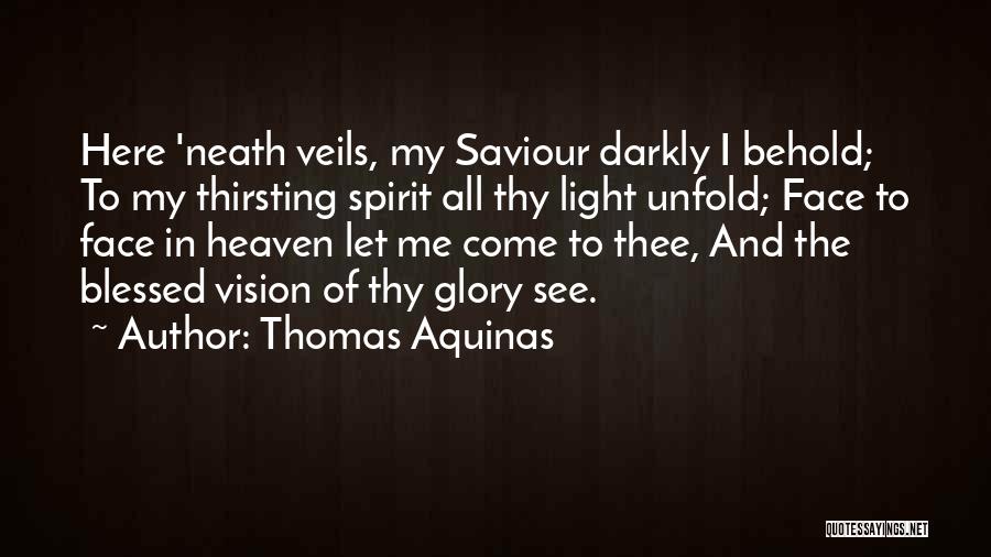 Thomas Aquinas Quotes: Here 'neath Veils, My Saviour Darkly I Behold; To My Thirsting Spirit All Thy Light Unfold; Face To Face In