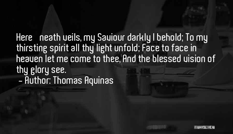 Thomas Aquinas Quotes: Here 'neath Veils, My Saviour Darkly I Behold; To My Thirsting Spirit All Thy Light Unfold; Face To Face In