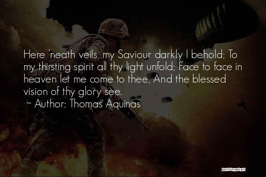 Thomas Aquinas Quotes: Here 'neath Veils, My Saviour Darkly I Behold; To My Thirsting Spirit All Thy Light Unfold; Face To Face In