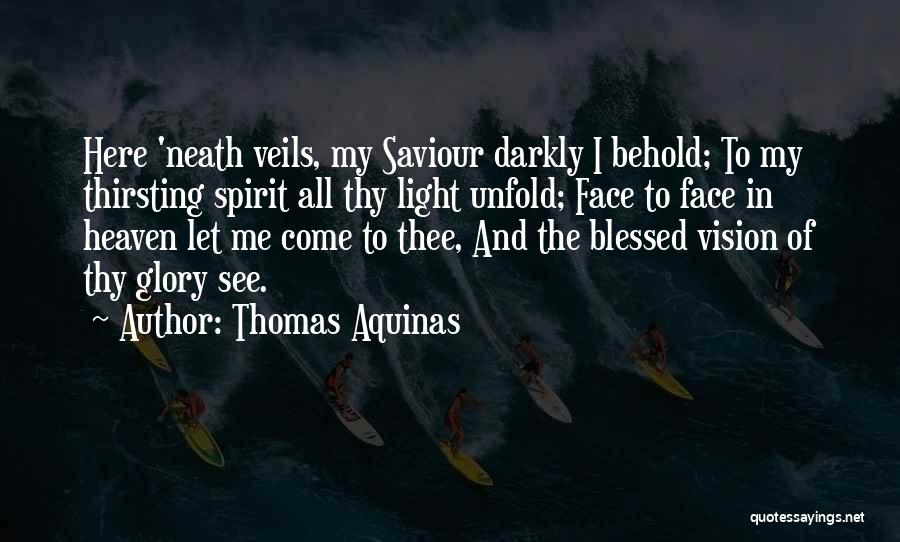 Thomas Aquinas Quotes: Here 'neath Veils, My Saviour Darkly I Behold; To My Thirsting Spirit All Thy Light Unfold; Face To Face In