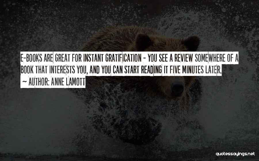 Anne Lamott Quotes: E-books Are Great For Instant Gratification - You See A Review Somewhere Of A Book That Interests You, And You
