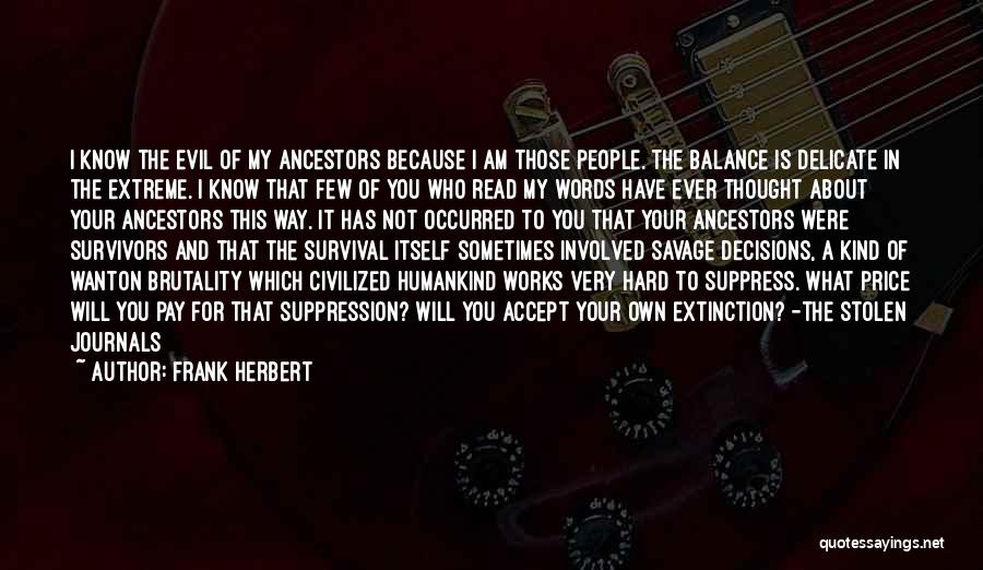 Frank Herbert Quotes: I Know The Evil Of My Ancestors Because I Am Those People. The Balance Is Delicate In The Extreme. I