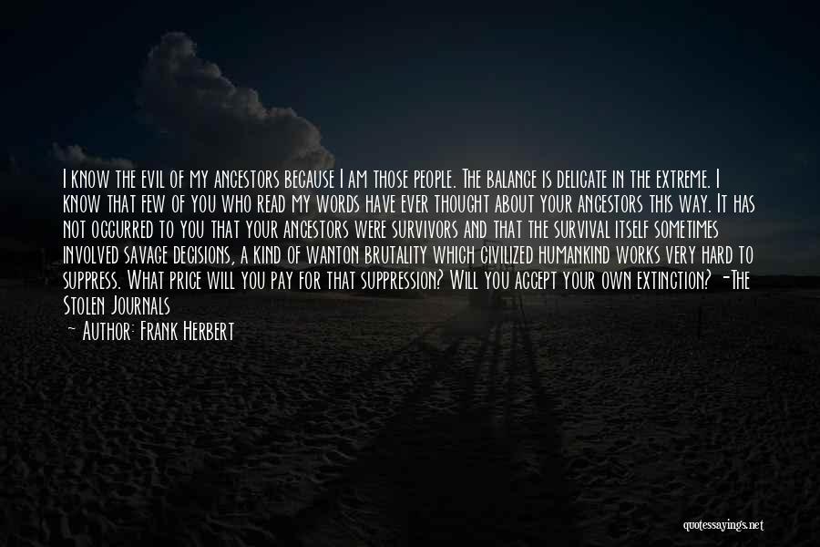 Frank Herbert Quotes: I Know The Evil Of My Ancestors Because I Am Those People. The Balance Is Delicate In The Extreme. I