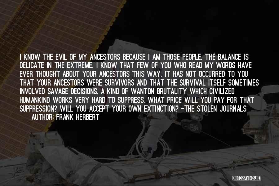 Frank Herbert Quotes: I Know The Evil Of My Ancestors Because I Am Those People. The Balance Is Delicate In The Extreme. I