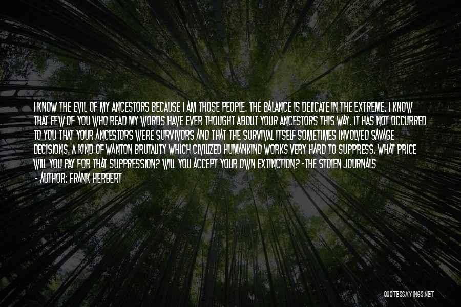 Frank Herbert Quotes: I Know The Evil Of My Ancestors Because I Am Those People. The Balance Is Delicate In The Extreme. I