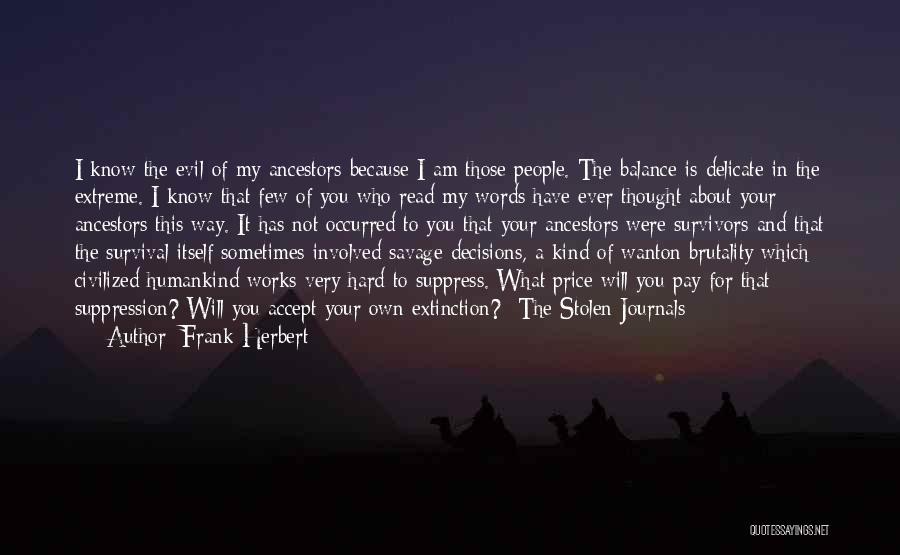 Frank Herbert Quotes: I Know The Evil Of My Ancestors Because I Am Those People. The Balance Is Delicate In The Extreme. I